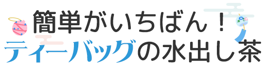 簡単がいちばん！ティーバッグの水出し茶